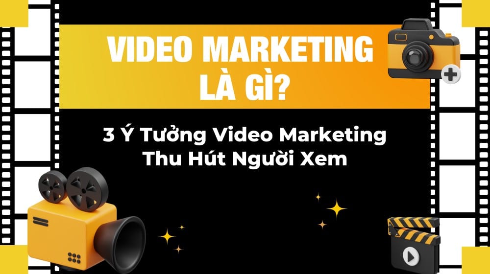 Video marketing là gì? 3 ý tưởng video marketing thu hút người xem