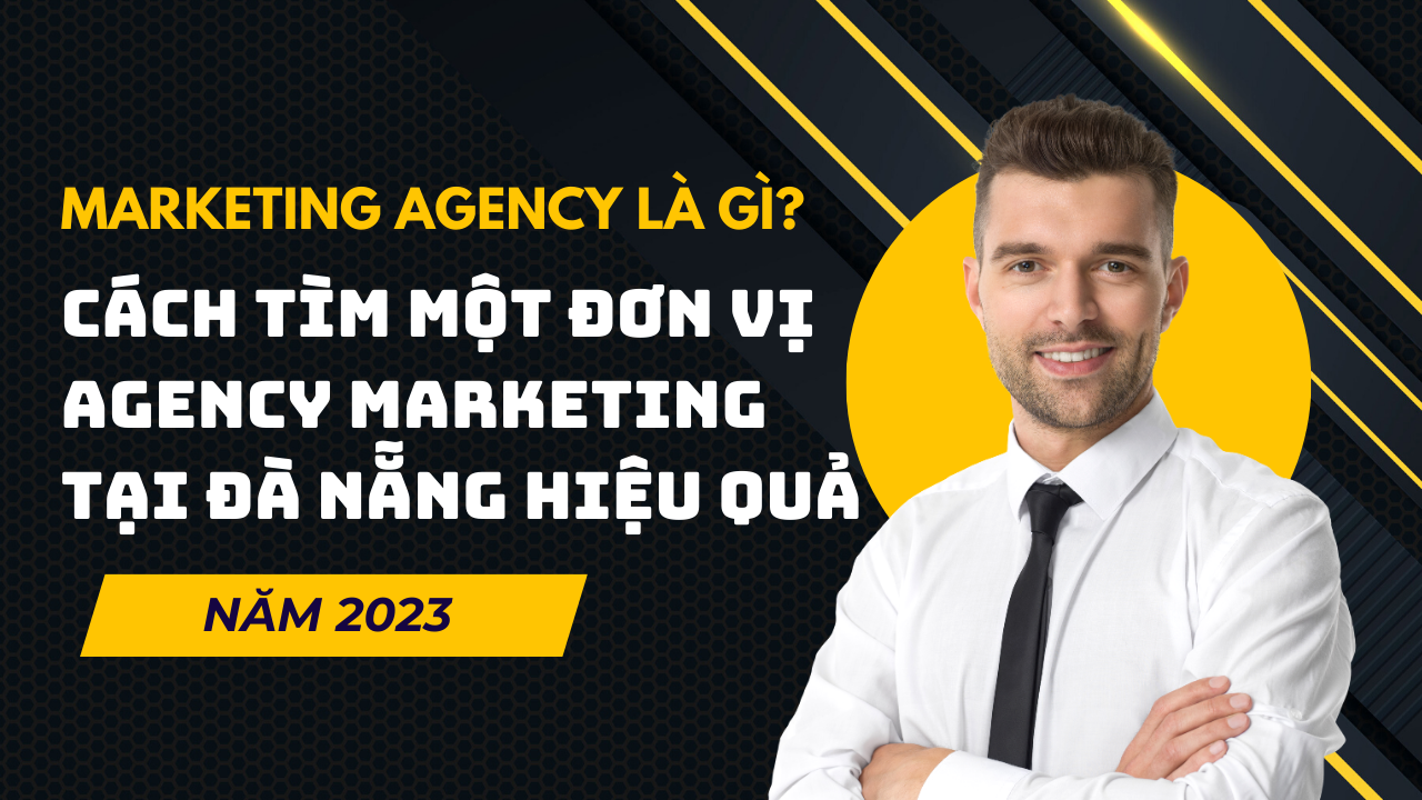 Marketing Agency là gì? Cách tìm một đơn vị Agency Marketing tại Đà Nẵng hiệu quả 2023